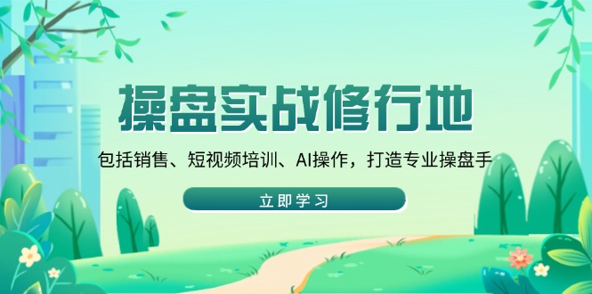 （14037期）操盘实战修行地：包括销售、短视频培训、AI操作，打造专业操盘手-资源鲟