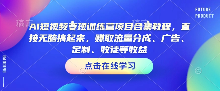 AI短视频变现训练营项目合集教程，直接无脑搞起来，赚取流量分成、广告、定制、收徒等收益-资源鲟
