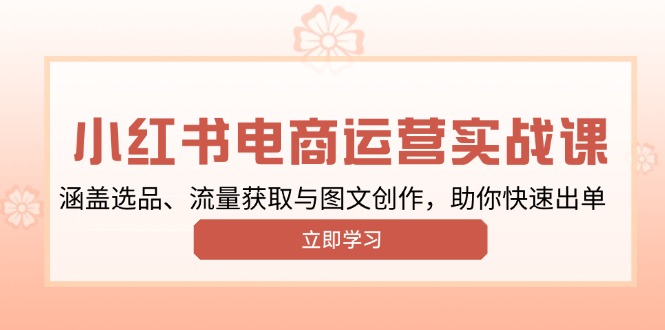 （13962期）小红书变现运营实战课，涵盖选品、流量获取与图文创作，助你快速出单-资源鲟