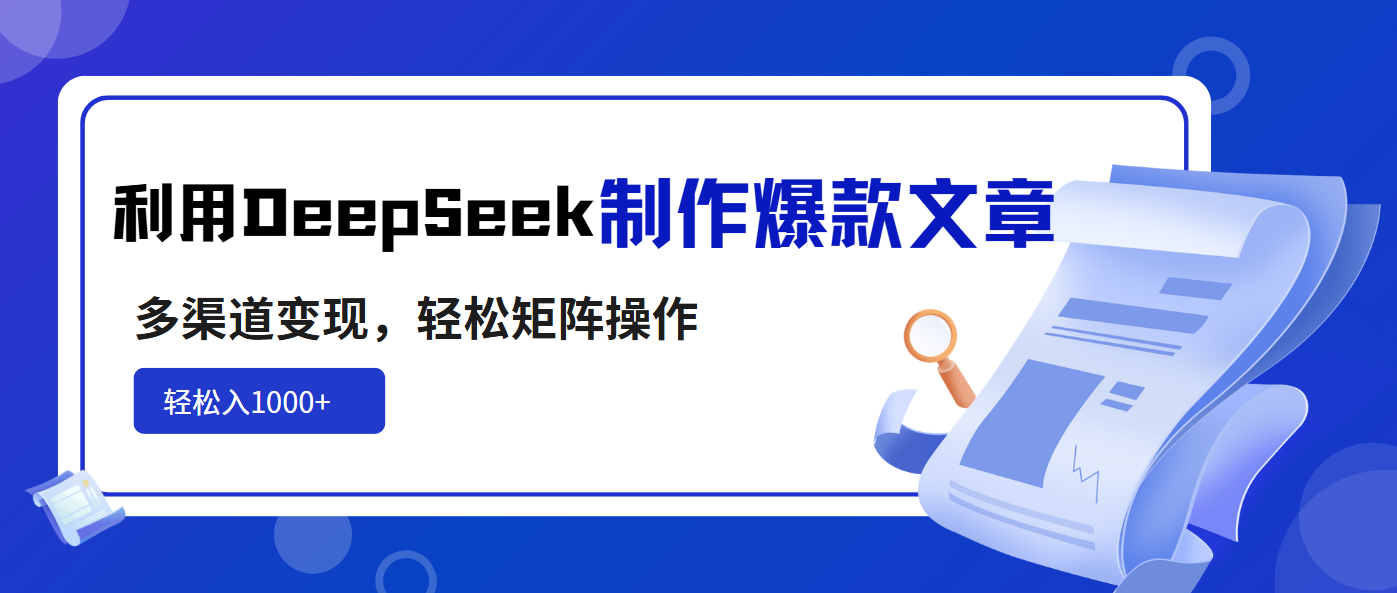 （14595期）利用DeepSeek制作爆款文章，多渠道变现，轻松矩阵操作，轻松日入1000+-资源鲟