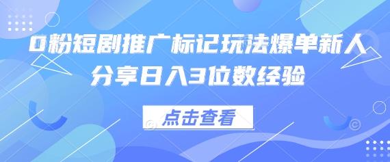 0粉短剧推广标记玩法爆单新人分享日入3位数经验-资源鲟