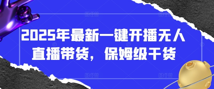 2025年最新一键开播无人直播带货，保姆级干货-资源鲟