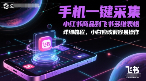 手机一键采集小红书商品到飞书多维表格，详细教程，小白应该很容易操作-资源鲟