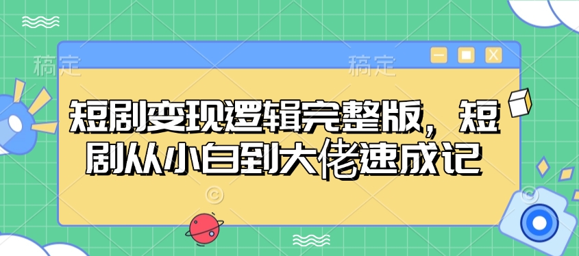 短剧变现逻辑完整版，短剧从小白到大佬速成记-资源鲟