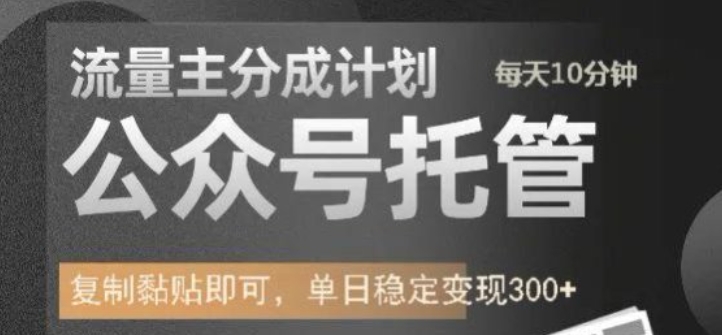 公众号托管计划-流量主分成计划，每天只需发布文章，单日稳定变现300+【揭秘】-资源鲟