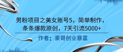男粉项目之美女账号5，简单制作，条条爆款原创，7天引流5000+-资源鲟