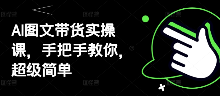 AI图文带货实操课，手把手教你，超级简单-资源鲟