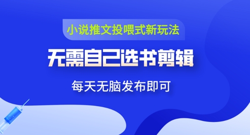 小说推文视频投喂新玩法：无需自己选书剪辑，领取视频发布即可，可批量操作-资源鲟