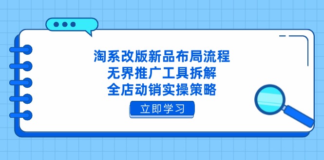 （14518期）淘系改版新品布局流程，无界推广工具拆解，全店动销实操策略-资源鲟