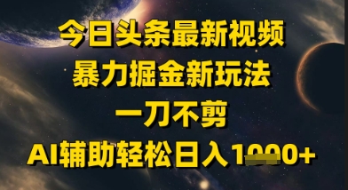 今日头条最新美女视频暴力掘金新玩法，一刀不剪，AI辅助轻松日入1k+-资源鲟