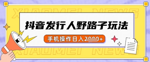 抖音发行人野路子玩法，一单利润50，手机操作一天多张【揭秘】-资源鲟