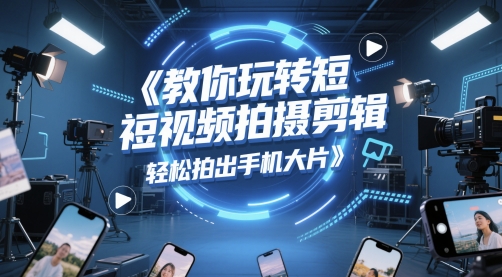教你玩转短视频拍摄剪辑，轻松拍出手机大片-资源鲟