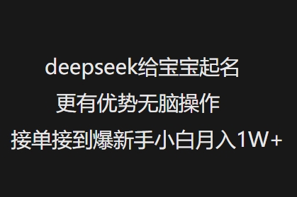 deepseek给宝宝起名更有优势无脑操作接单接到爆新手小白月入1W+-资源鲟