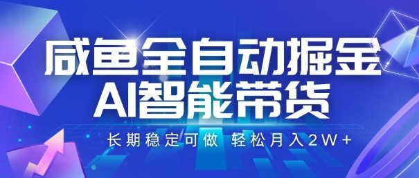 咸鱼全自动掘金，AI智能带货，长期稳定可做，轻松月入2W+【揭秘】-资源鲟
