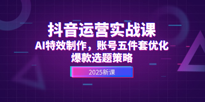 （14918期）抖音运营实战课，AI特效制作，账号五件套优化，爆款选题策略-资源鲟