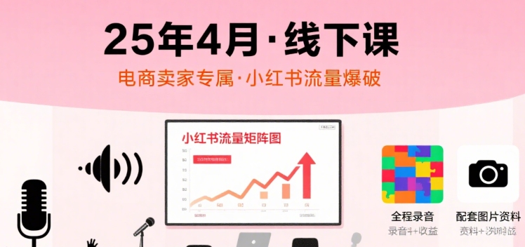 小红书25年4月线下课程，电商卖家小红书流量课，录音+图片-资源鲟