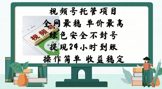 视频号托管项目，全网最稳，单价最高，绿色安全不封号，操作简单，收益稳定-资源鲟