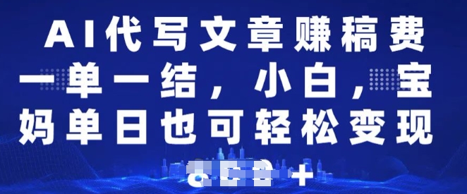 AI代写文章赚稿费，一单一结小白，宝妈单日也能轻松日入多张-资源鲟