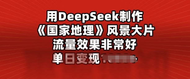 用DeepSeek制作风景大片，流量效果非常好，单日变现多张-资源鲟