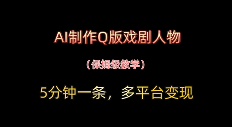 AI制作Q版戏剧人物，5分钟一条，中老年经济变现新思路-资源鲟