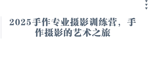 2025手作专业摄影训练营，手作摄影的艺术之旅-资源鲟