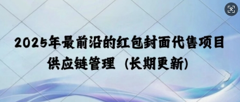 2025年最前沿的红包封面代售项目 供应链管理(长期升级)-资源鲟