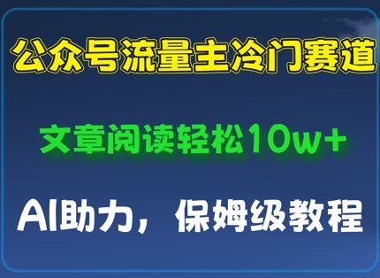 公众号流量主冷门赛道，文章阅读轻松10w+，AI助力，保姆级教程-资源鲟