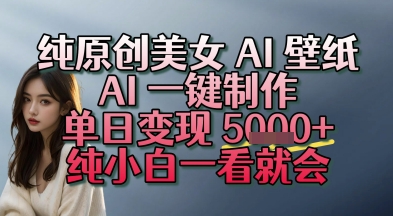 纯原创美女 AI 壁纸玩法，AI 一键制作，单日变现多张，纯小白一看就会-资源鲟