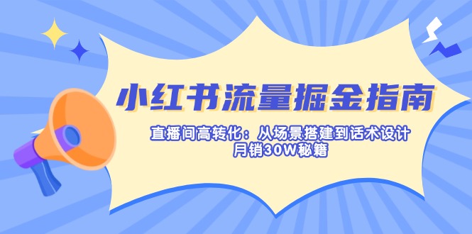 （14174期）小红书流量掘金指南：直播间高转化：从场景搭建到话术设计，月销30W秘籍-资源鲟