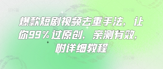 爆款短剧视频去重手法，让你99%过原创，亲测有效，附详细教程-资源鲟