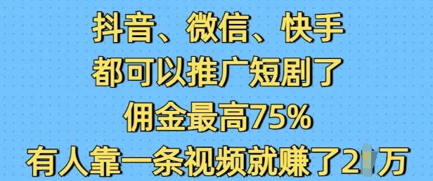 抖音微信快手都可以推广短剧了，佣金最高75%，有人靠一条视频就挣了2W-资源鲟