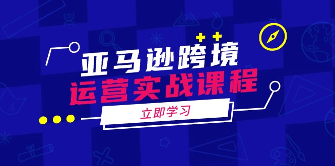 （14188期）亚马逊跨境运营实战课程：涵盖亚马逊运营、申诉、选品等多个方面-资源鲟