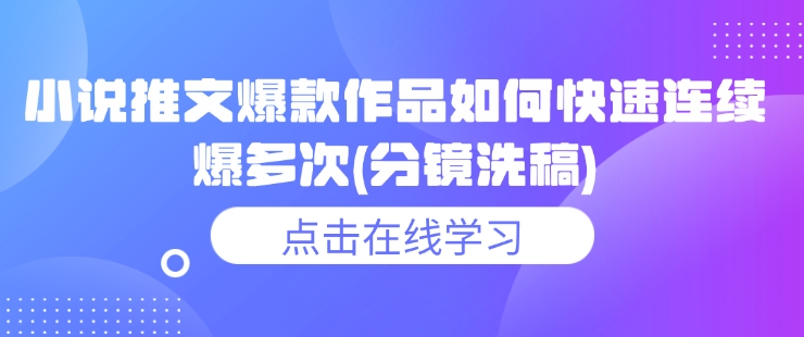 小说推文爆款作品如何快速连续爆多次(分镜洗稿)-资源鲟