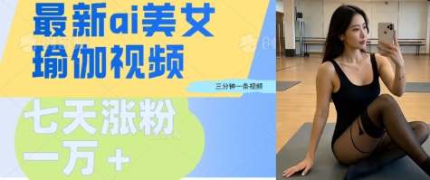 AI美女瑜伽动态视频，最新短视频流量密码3分钟一个视频，七天轻松突破万粉-资源鲟