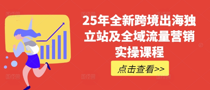 25年全新跨境出海独立站及全域流量营销实操课程，跨境电商独立站TIKTOK全域营销普货特货玩法大全-资源鲟