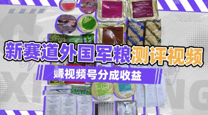 利用外国军粮测评视频，挣视频号分成计划收益，制作简单，适合宝妈、上班族、大学生-资源鲟