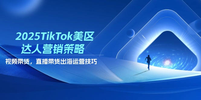 （14521期）2025TikTok美区达人营销策略，视频带货，直播带货，出海运营技巧-资源鲟