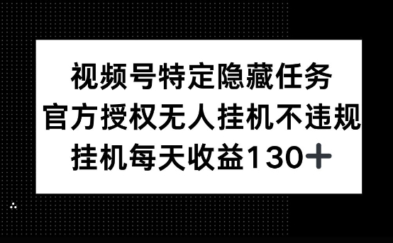 视频号特定隐藏任务，官方授权 无人挂播，单号每天收益130+-资源鲟