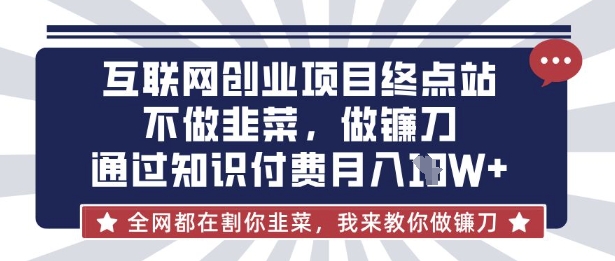互联网创业尽头-不做韭菜，做镰刀，通过知识付费月入10个【揭秘】-资源鲟