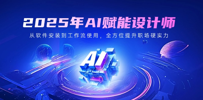 （14488期）2025年AI赋能设计师：从软件安装到工作流使用，全方位提升职场硬实力-资源鲟