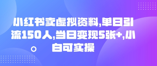 小红书卖虚拟资料，单日引流150人，当日变现5张+，小白可实操-资源鲟