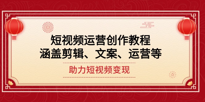 （14058期）短视频运营创作教程，涵盖剪辑、文案、运营等，助力短视频变现-资源鲟