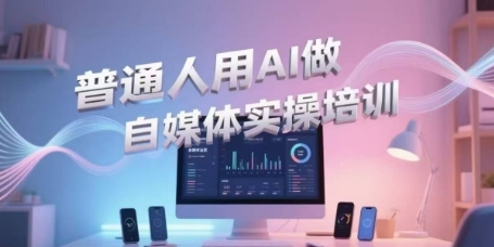普通人用AI做自媒体实操培训，普通人一个人用ai做自媒体，视频制作、短视频引流、直播带货，轻松入门-资源鲟