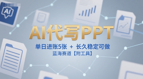 AI代写PPT，单日进账5张+，长久稳定可做，蓝海赛道【附工具】-资源鲟
