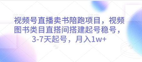 视频号直播卖书陪跑项目，视频号图书类目直搭间搭建起号稳号，3-7天起号，月入1w+-资源鲟