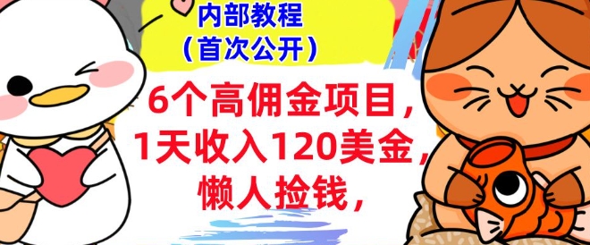 6个高佣金项目+0门槛，1天收入120美刀，懒人捡钱，内部教程-资源鲟