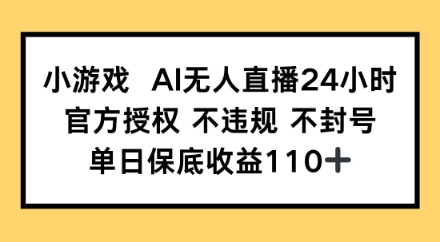 小游戏AI无人直播，官方授权 不违规 不封号，单日保底收益110+-资源鲟