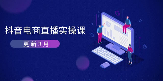 （14253期）抖音电商直播实操课-更新3月 深度剖析算法机制 快速提升直播GMV与带货变现-资源鲟