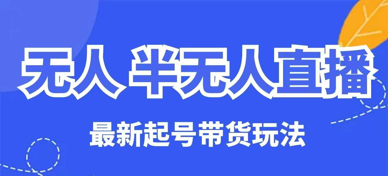 无人半无人直播最新起号带货玩法，全是干货（保姆级教程）-资源鲟