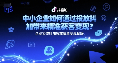中小企业如何通过投放抖加带来精准获客变现？企业实体抖加投放精准变现秘籍-资源鲟